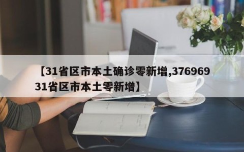 【31省区市本土确诊零新增,37696931省区市本土零新增】