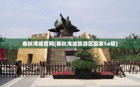 春秋淹城官网(春秋淹城旅游区国家5a级)