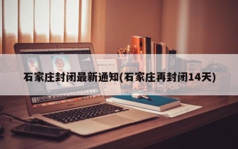 石家庄封闭最新通知(石家庄再封闭14天)