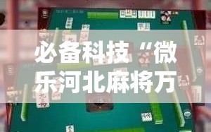 必备科技“微乐河北麻将万能挂免费下载”科技辅助神器手机版