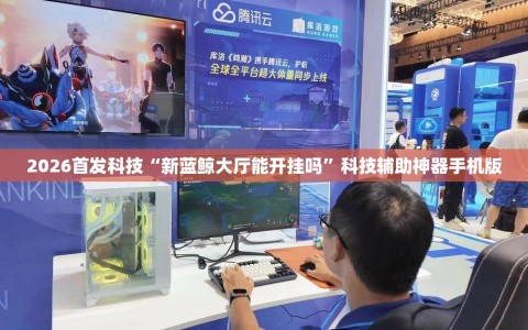 2026首发科技“新蓝鲸大厅能开挂吗”科技辅助神器手机版