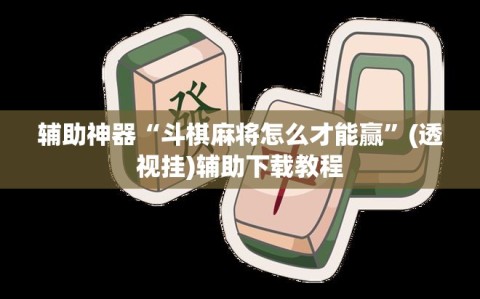 辅助神器“斗棋麻将怎么才能赢”(透视挂)辅助下载教程