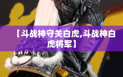 【斗战神守关白虎,斗战神白虎将军】