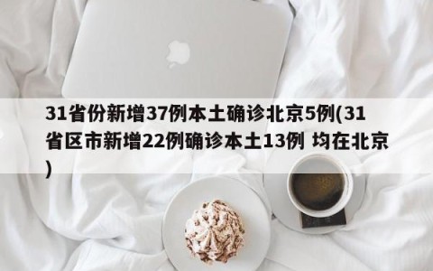 31省份新增37例本土确诊北京5例(31省区市新增22例确诊本土13例 均在北京)