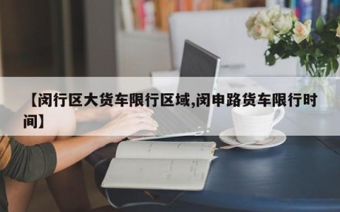 【闵行区大货车限行区域,闵申路货车限行时间】