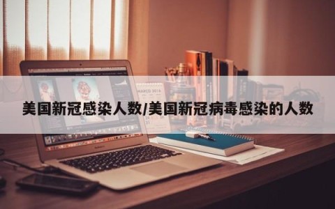 美国新冠感染人数/美国新冠病毒感染的人数
