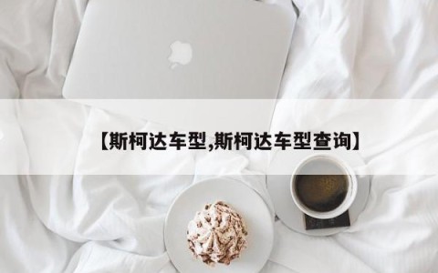 【斯柯达车型,斯柯达车型查询】