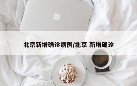 北京新增确诊病例/北京 新增确诊