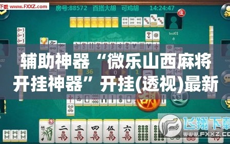 辅助神器“微乐山西麻将开挂神器”开挂(透视)最新辅助详细