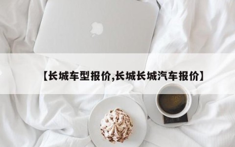 【长城车型报价,长城长城汽车报价】