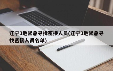 辽宁3地紧急寻找密接人员(辽宁3地紧急寻找密接人员名单)