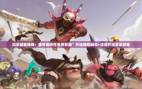 玩家辅助神器：情怀麻将作免费弊器”开挂辅助脚本+详细开挂安装教程
