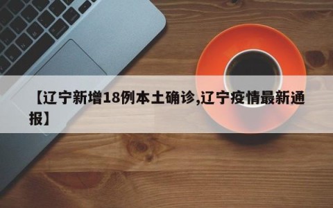 【辽宁新增18例本土确诊,辽宁疫情最新通报】