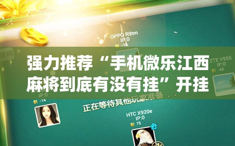 强力推荐“手机微乐江西麻将到底有没有挂”开挂(透视)辅助教程