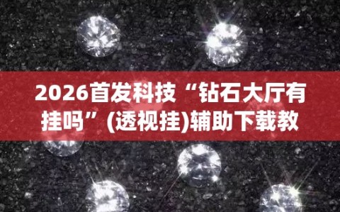 2026首发科技“钻石大厅有挂吗”(透视挂)辅助下载教程
