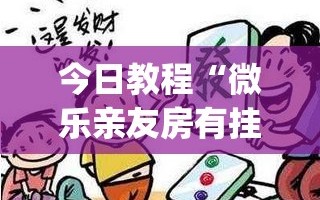 今日教程“微乐亲友房有挂吗”开挂(透视)辅助神器
