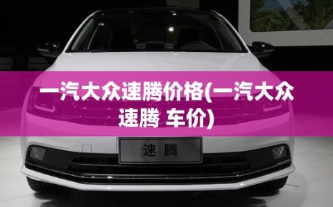 一汽大众速腾价格(一汽大众速腾 车价)
