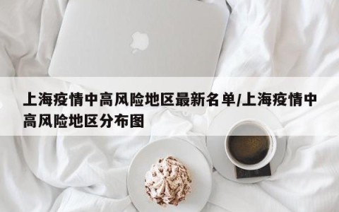 上海疫情中高风险地区最新名单/上海疫情中高风险地区分布图