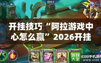开挂技巧“阿拉游戏中心怎么赢”2026开挂教程步骤