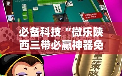 必备科技“微乐陕西三带必赢神器免费安装”科技辅助神器手机版
