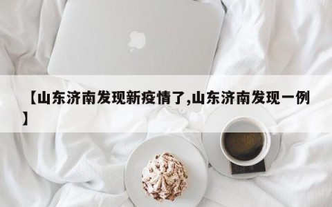 【山东济南发现新疫情了,山东济南发现一例】