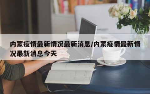 内蒙疫情最新情况最新消息/内蒙疫情最新情况最新消息今天