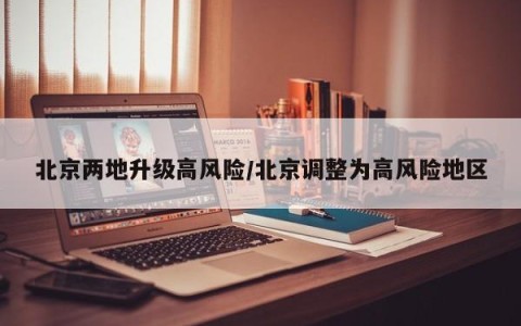北京两地升级高风险/北京调整为高风险地区