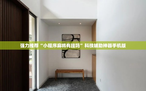 强力推荐“小程序麻将有挂吗”科技辅助神器手机版
