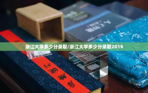 浙江大学多少分录取/浙江大学多少分录取2019