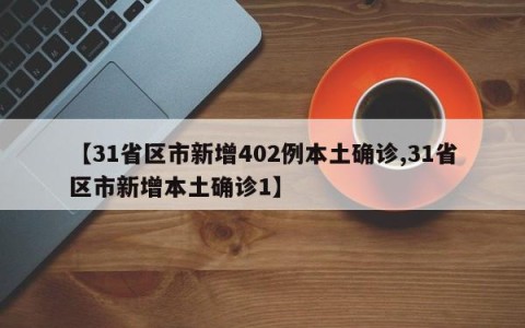 【31省区市新增402例本土确诊,31省区市新增本土确诊1】