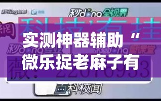 实测神器辅助“微乐捉老麻子有没有开挂神器”(透视)其实确实有挂