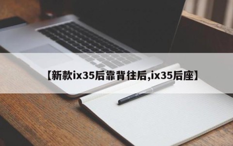 【新款ix35后靠背往后,ix35后座】