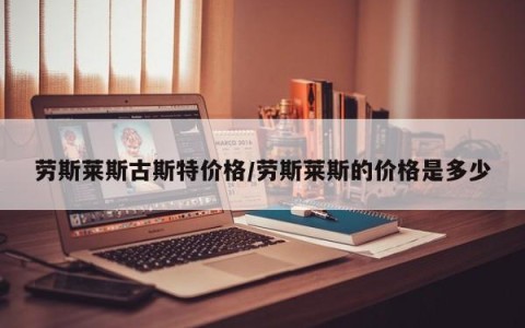劳斯莱斯古斯特价格/劳斯莱斯的价格是多少