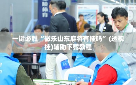 一键必胜“微乐山东麻将有挂吗”(透视挂)辅助下载教程