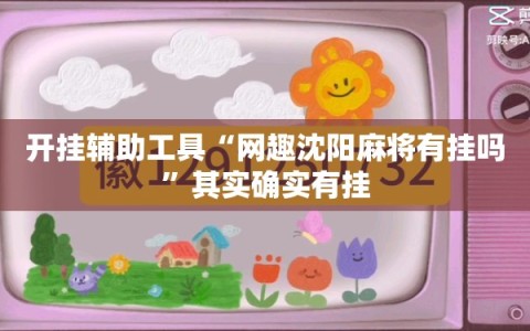开挂辅助工具“网趣沈阳麻将有挂吗”其实确实有挂