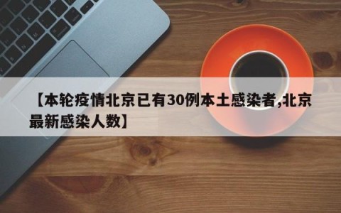 【本轮疫情北京已有30例本土感染者,北京最新感染人数】