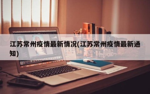 江苏常州疫情最新情况(江苏常州疫情最新通知)