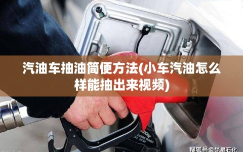 汽油车抽油简便方法(小车汽油怎么样能抽出来视频)