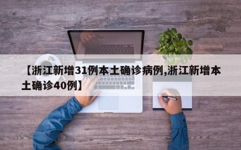 【浙江新增31例本土确诊病例,浙江新增本土确诊40例】