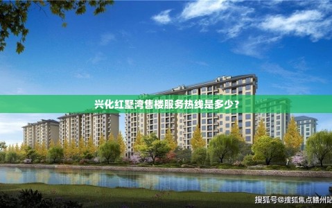 兴化红墅湾售楼服务热线是多少？