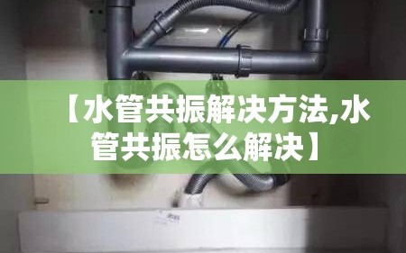 【水管共振解决方法,水管共振怎么解决】