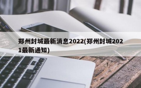 郑州封城最新消息2022(郑州封城2021最新通知)