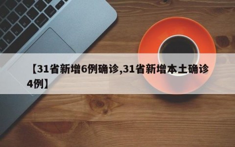 【31省新增6例确诊,31省新增本土确诊4例】