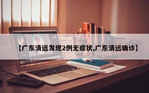 【广东清远发现2例无症状,广东清远确诊】
