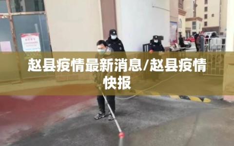 赵县疫情最新消息/赵县疫情快报