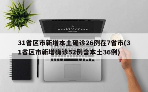 31省区市新增本土确诊26例在7省市(31省区市新增确诊52例含本土36例)