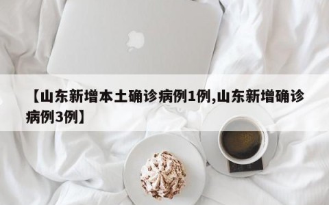 【山东新增本土确诊病例1例,山东新增确诊病例3例】