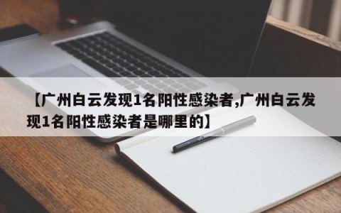 【广州白云发现1名阳性感染者,广州白云发现1名阳性感染者是哪里的】