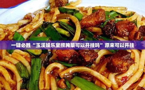 一键必胜“玉溪娱乐室捞腌菜可以开挂吗”原来可以开挂