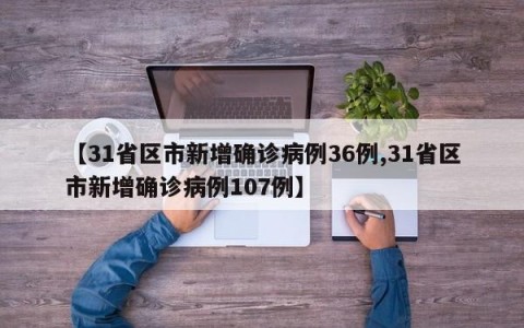 【31省区市新增确诊病例36例,31省区市新增确诊病例107例】